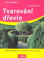 kniha Tvarování dřevin praktické návody pro vytváření tvarů a figur, Rebo 2010