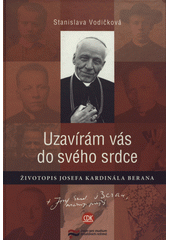 kniha Uzavírám vás do svého srdce životopis Josefa kardinála Berana, Centrum pro studium demokracie a kultury 2009
