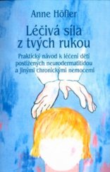 kniha Léčivá síla z tvých rukou praktický návod k léčení dětí postižených neurodermatitidou a jinými chronickými nemocemi, Pragma 2004