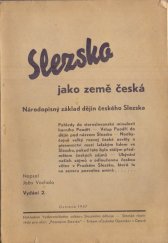 kniha Slezsko jako země česká Národopisný základ dějin českého Slezska : Pohledy do staroslovanské minulosti horního Poodří ; Vstup do dějin pod názvem Slezsko ; Neobyčejně velký rozvoj české osvěty a písemnictví mezi lašským lidem ve Slezsku ... ; Ubývání našich zájmů o odloučenou če, Vydavatelský odbor Slezského odboje-Slezské vlastivědy-pro akci "Poznejme Slezsko" 1947