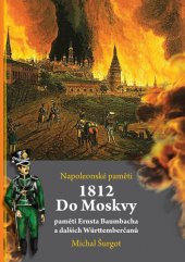 kniha 1812 - Do Moskvy Paměti Ernsta Baumbacha a dalších Württenberčanů, Šurgot Michal 2020