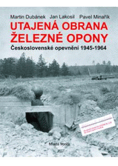 kniha Utajená obrana železné opony československé opevnění 1945-1964, Mladá fronta 2008