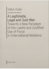 kniha A legitimate, legal and just war towards a new paradigm of the lawful and justified use of force in international relations, Karolinum  2012