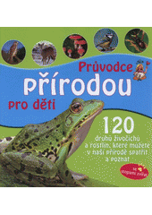 kniha Průvodce přírodou pro děti 120 druhů zvířat a rostlin, které můžete v naší přírodě spatřit a poznat, Svojtka & Co. 2011