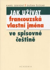 kniha Jak užívat francouzská vlastní jména ve spisovné češtině pravopis, výslovnost, skloňování, odvozování, slovníček jmen, Academia 2002