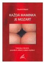 kniha Každá maminka je Mozart fejetony o ženách, porodech, dětech a jiném myšlení, Stehlík 2007