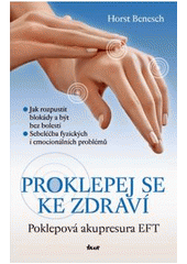 kniha Proklepej se ke zdraví poklepová akupresura EFT : jak rozpustit blokády a být bez bolesti : sebeléčba fyzických i emocionálních problémů, Ikar 2011