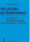 kniha Od jazyka ke komunikaci didaktika českého jazyka a komunikační výchova, Karolinum  2005