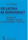 kniha Od jazyka ke komunikaci didaktika českého jazyka a komunikační výchova, Karolinum  2005