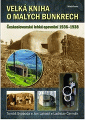 kniha Velká kniha o malých bunkrech československé lehké opevnění 1936-1938, Mladá fronta 2011