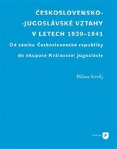 kniha Československo-jugoslávské vztahy v letech 1939-1941 Od zániku Československé republiky do okupace Království Jugoslávie, Univerzita Karlova, Filozofická fakulta 2017