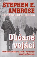 kniha Občané vojáci cesta americké armády od břehů Normandie přes Ardeny po kapitulaci Německa : 7.6.1944-7.5.1945, Beta-Dobrovský 2004