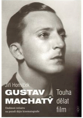 kniha Gustav Machatý touha dělat film : osobnost režiséra na pozadí dějin kinematografie, Host 2011