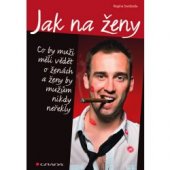 kniha Jak na  ženy Co by muži měli vědět o ženách a ženy by mužům nikdy neřekly, Grada 2013