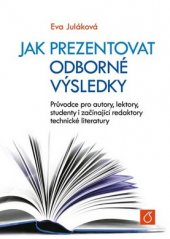 kniha Jak prezentovat odborné výsledky Průvodce pro autory, lektory, studenty i začínající redaktory technické literatury, Vysoká škola chemicko-technologická v Praze 2016