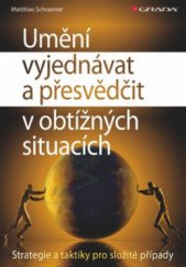 kniha Umění vyjednávat a přesvědčit v obtížných situacích strategie a taktiky pro složité případy, Grada 2011