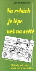 kniha Na rybách je lépe než na světě příhody od vody, aneb, lovy bez udice, A. Szkandera 2006