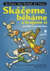 kniha Skáčeme, běháme a hrajeme si na hřišti i pod střechou Cvičení pro rozvoj základního pohybového fondu dětí od 5 do 13 let, Portál 2015