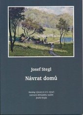 kniha Josef Stegl návrat domů : katalog k výstavě k 115. výročí narození děčínského malíře Josefa Stegla : 20.10.2010 - 30.1.2011, Oblastní muzeum v Děčíně, Oblastní muzeum v Děčíně 2010