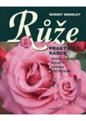 kniha Růže praktický rádce : druhy a odrůdy, použití, úprava, ošetřování, Knižní klub 2000