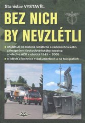 kniha Bez nich by nevzlétli ohlédnutí do historie letištního a radiotechnického zabezpečení čs. letectva v letech 1945 až 2008 - o lidech a technice v dokumentech a na fotografiích, Svět křídel 2008