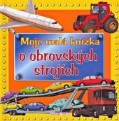kniha Moje malá knížka o obrovských strojích, Slovart - Plus s.r.o. 2017