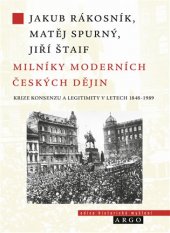 kniha Milníky moderních českých dějin Krize konsenzu a legitimity v letech 1848-1989, Argo 2018