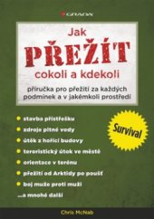 kniha Jak přežít cokoli a kdekoli příručka pro přežití za každých podmínek a v jakémkoli prostředí, Grada 2010