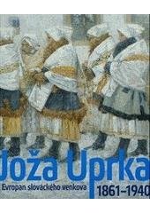 kniha Joža Uprka 1861-1940 : Evropan slováckého venkova : [průvodce výstavou : Národní galerie v Praze - Sbírka umění 19. století, Valdštejnská jízdárna 23.9.2011-22.1.2012], Národní galerie v Praze pro Nadaci Moravské Slovácko 2011