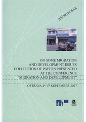 kniha On some migration and development issues collection of papers presented at the conference "Migration and Development" : Ostrava 4th-5th September 2007, University of Ostrava, Department of Human Geography and Regional Development 2008