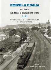 kniha Zmizelá Praha Nádraží a železniční tratě 2. díl - Zaniklé, proměněné a ohrožené stavby na pražské periferii, Paseka 2013