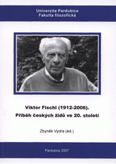 kniha Viktor Fischl (1912-2006) příběh českých židů ve 20. století, Univerzita Pardubice 2007