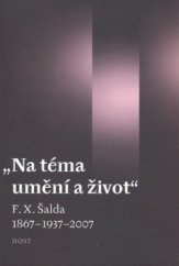 kniha "Na téma umění a život" F.X. Šalda 1867-1937-2007 : [sborník z konference F.X. Šalda (Tvorba v kontextech) 1867-1937-2007, kterou uspořádala Společnost F.X. Šaldy ve dnech 20.6.2007-22.6.2007 ve spolupráci s Moravskou zemskou knihovnou v Brně, Ústavem české literatury a literárn, Host 2007