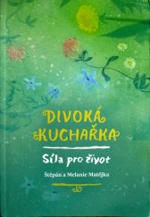 kniha Divoká kuchařka Síla pro život, jídlo v souladu s přírodou, Štěpán a Melanie Matějka 2017