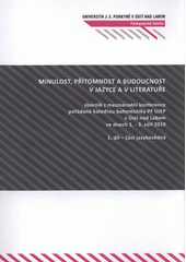 kniha Minulost, přítomnost a budoucnost v jazyce a v literatuře sborník z mezinárodní konference pořádané katedrou bohemistiky PF UJEP v Ústí nad Labem ve dnech 1.-3. září 2010, Univerzita Jana Evangelisty Purkyně 2011