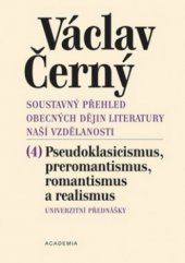 kniha Soustavný přehled obecných dějin literatury naší vzdělanosti. (4), - Pseudoklasicismus a preromantismus, romantismus, realismus : univerzitní přednášky, Academia 2009