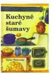 kniha Kuchyně staré Šumavy staré i novější receptury a mnohé další čtení o Šumavě a Pošumaví, VM 2008