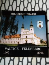 kniha Milosrdní bratři Valtice - Feldsberg 1605-2005 : almanach ke 400. výročí příchodu Milosrdných bratří do Valtic, Českomoravská provincie Hospitálského řádu sv. Jana z Boha - Milosrdných bratří 2005