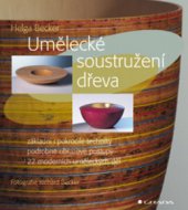 kniha Umělecké soustružení dřeva základní i pokročilé techniky, podrobné obrazové postupy, 22 moderních uměleckých děl, Grada 2007