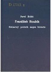 kniha František Roubík neúnavný poutník mapou historie, P. Holát 2007