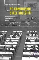 kniha Po komunismu stále důležití? Role spisovatelů ve východní Evropě, Academia 2018