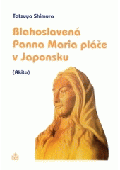 kniha Blahoslavená Panna Maria pláče v Japonsku (Akita) krev a slzy blahoslavené Panny Marie, Matice Cyrillo-Methodějská 2004