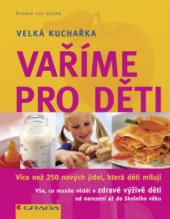 kniha Vaříme pro děti velká kuchařka : více než 250 nových jídel, která děti milují, Grada 2007