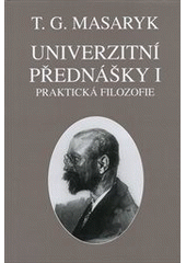 kniha Univerzitní přednášky 1. - praktická filozofie, Ústav Tomáše Garrigua Masaryka 2012