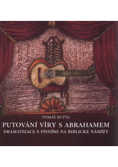 kniha Putování víry s Abrahamem dramatizace s písněmi na biblické náměty, Církev československá husitská Praha 6 ve spolupráci s Náboženskou obcí CČSH v Praze 1 2008