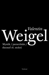 kniha Valentin Weigel Mystik, paracelsián, theosof 16. století, Vyšehrad 2013