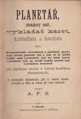 kniha Planetář, obrázkový snář, vykladač karet, kabbalista a loterista čili: Srozumitelné vysvětlení a naučení, jakou moc která planeta má a jak si ji může každý sám vyhledati: jak se mají karty vykládati: jak se může každý naučit sny vykládati, konečně jak bychom mohli v loterii hračkou zbohatnouti, B. Stýblo 1887