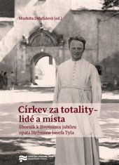 kniha Církev za totality - lidé a místa Sborník k jubileu opata Heřmana Josefa Tyla, Ústav pro studium totalitních režimů 2017