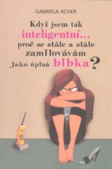 kniha Když jsem tak inteligentní--, proč se stále a stále zamilovávám jako úplná blbka?, Pragma 2008