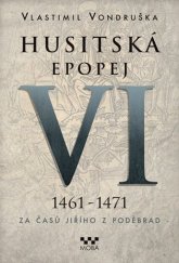 kniha Husitská epopej VI.  Za časů Jiřího z Poděbrad; 1461 -1471, MOBA 2017